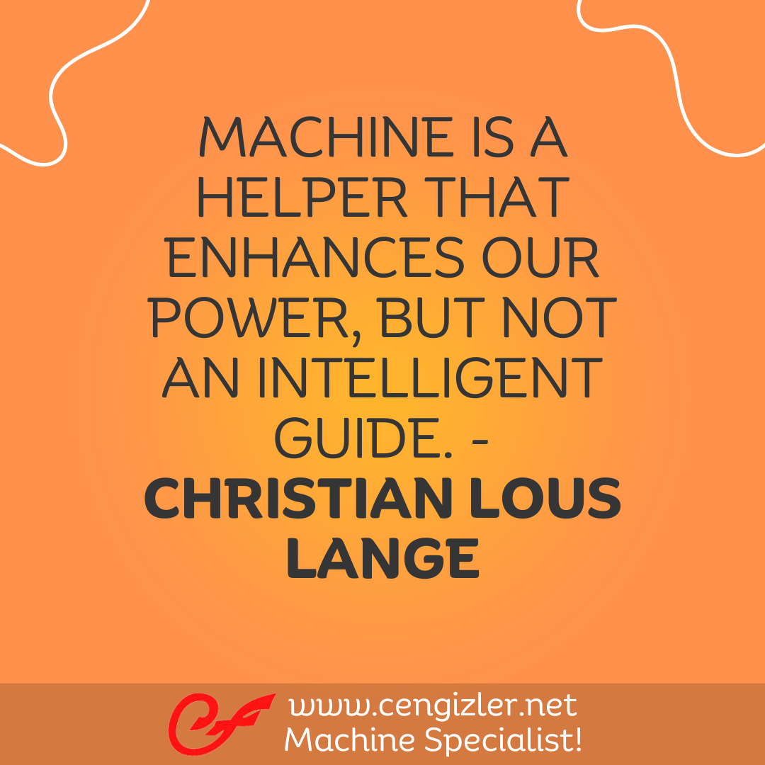 8 Machine is a helper that enhances our power, but not an intelligent guide. - Christian Lous Lange